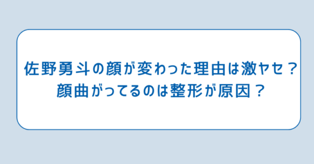 佐野勇斗の顔が変わった理由は激ヤセ？顔曲がってるのは整形が原因？